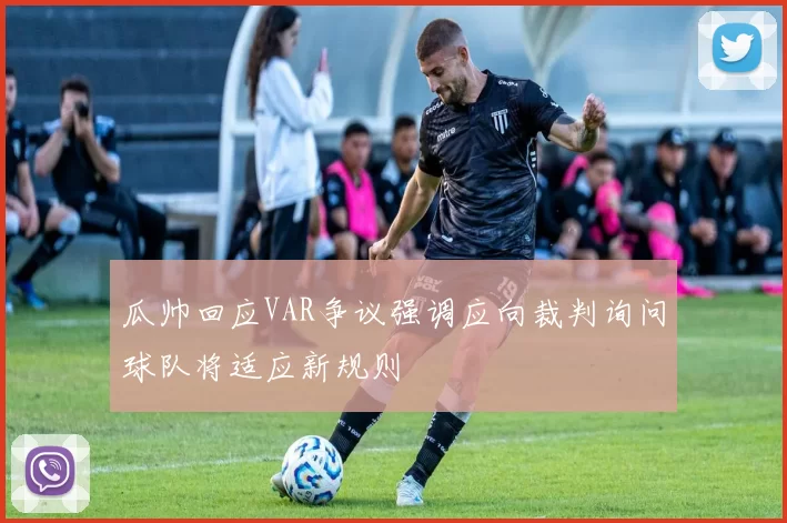 瓜帅回应VAR争议强调应向裁判询问球队将适应新规则