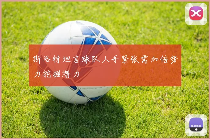 斯洛特坦言球队人手紧张需加倍努力挖掘潜力