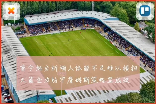 曾令旭分析湖人体能不足难以横扫火箭全力防守詹姆斯策略显成效