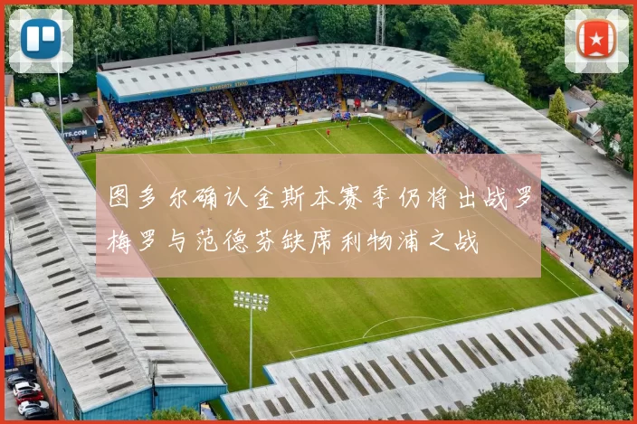 图多尔确认金斯本赛季仍将出战罗梅罗与范德芬缺席利物浦之战