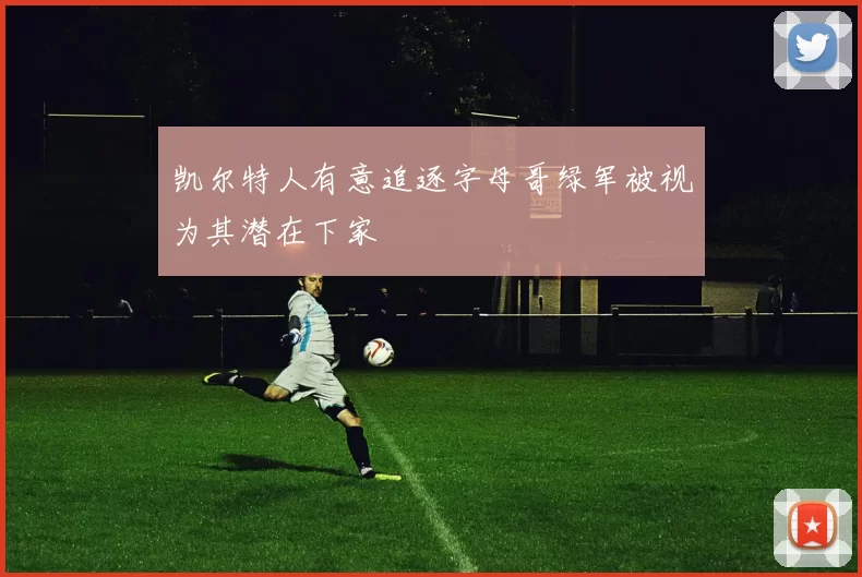 凯尔特人有意追逐字母哥绿军被视为其潜在下家