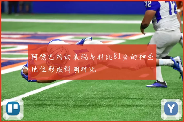 阿德巴约的表现与科比81分的神圣地位形成鲜明对比