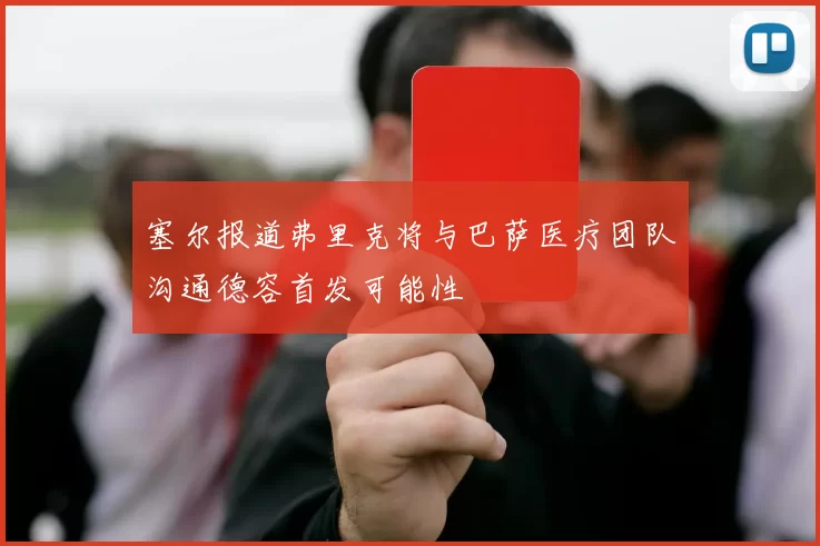 塞尔报道弗里克将与巴萨医疗团队沟通德容首发可能性