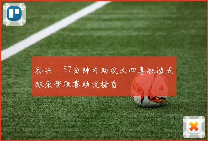 孙兴慜57分钟内助攻大四喜独造五球荣登联赛助攻榜首
