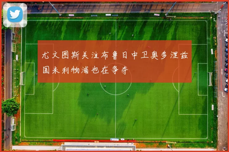 尤文图斯关注布鲁日中卫奥多涅兹国米利物浦也在争夺