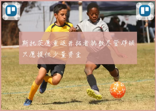 斯托茨愿重返开拓者执教尽管邓顿只愿提供少量资金