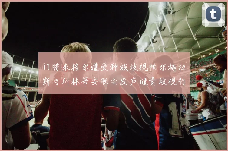 门将米格尔遭受种族歧视帕尔梅拉斯与科林蒂安联合发声谴责歧视行为