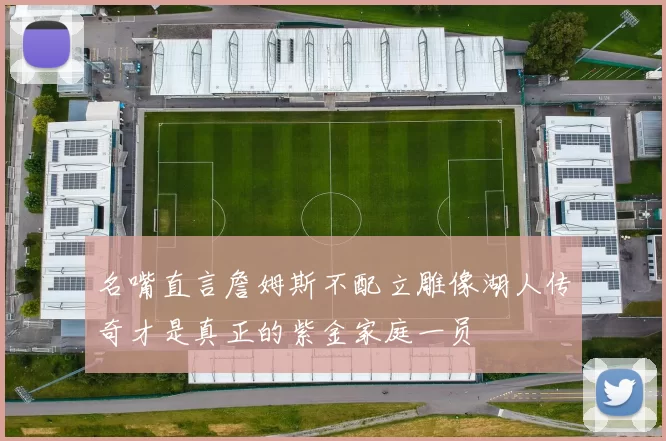 名嘴直言詹姆斯不配立雕像湖人传奇才是真正的紫金家庭一员